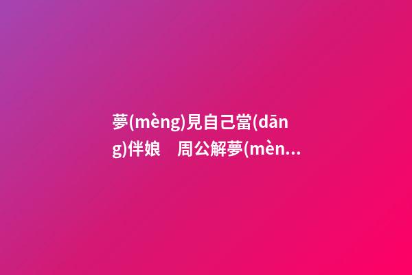 夢(mèng)見自己當(dāng)伴娘　周公解夢(mèng)之夢(mèng)到自己當(dāng)伴娘